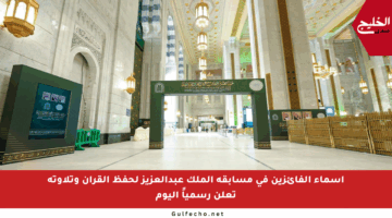 أسماء الفائزين في مسابقة الملك عبدالعزيز لحفظ القرآن وتلاوته تعلن رسمياً اليوم